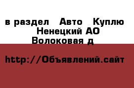  в раздел : Авто » Куплю . Ненецкий АО,Волоковая д.